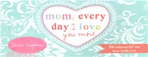 Mom, Every Day I Love You More ─ 22 Coupons for the Best Mom Ever