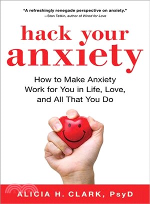 Hack Your Anxiety ― Using the Surprising Power of Anxiety in Life, Love, and Work