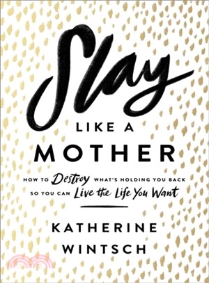 Slay Like a Mother ― How to Destroy What's Holding You Back So You Can Live the Life You Want