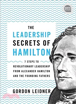 The Leadership Secrets of Hamilton ― 7 Steps to Revolutionary Leadership from Alexander Hamilton and the Founding Fathers