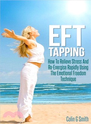 Eft Tapping ― How to Relieve Stress and Re-energise Rapidly Using the Emotional Freedom Technique