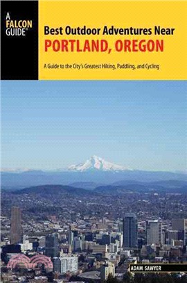 A Falcon Guide Best Outdoor Adventures Near Portland, Oregon ─ A Guide to the City's Greatest Hiking, Paddling, and Cycling