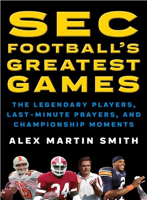 Sec Football's Greatest Games ― The Legendary Players, Last-minute Prayers, and Championship Moments