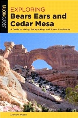 Exploring Utah's Bears Ears and Cedar Mesa：A Guide to Hiking, Backpacking, Scenic Drives, and Landmarks