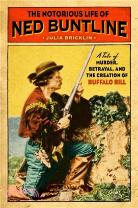 Notorious Life of Ned Buntline：A Tale of Murder, Betrayal, and the Creation of Buffalo Bill