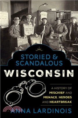 Storied & Scandalous Wisconsin：A History of Mischief and Menace, Heroes and Heartbreak