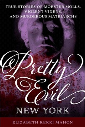 Pretty Evil New York：True Stories of Mobster Molls, Violent Vixens, and Murderous Matriarchs