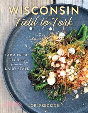 Wisconsin Field to Fork: Farm-Fresh Recipes from the Dairy State