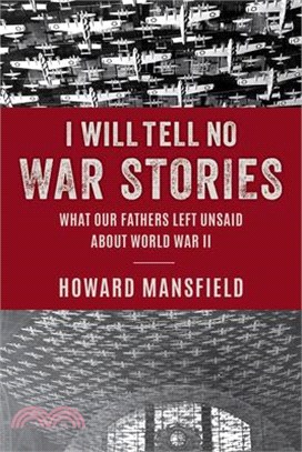 I Will Tell No War Stories: What Our Fathers Left Unsaid about World War II