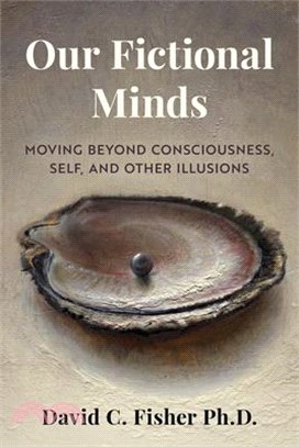 Our Fictional Minds: Moving Beyond Consciousness, Self, and Other Illusions