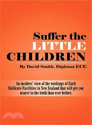 Suffer the Little Children ― An Insiders?View of the Workings of Early Childcare Facilities in New Zealand That Will Get You Nearer to the Truth Than Ever Before.