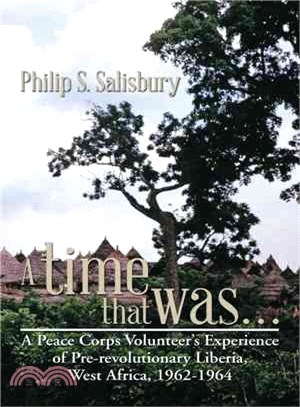 A Time That Was ─ A Peace Corps Volunteers Experience of Pre-revolutionary Liberia, West Africa, 1962-1964