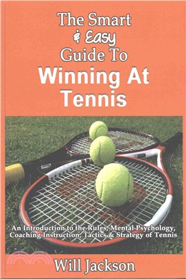 The Smart & Easy Guide to Winning at Tennis ― An Introduction to the Rules, Mental Psychology, Coaching Instruction, Tactics & Strategy of Tennis