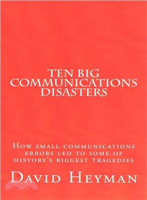 Ten Big Communications Disasters ― How Small Communications Errors Led to Some of History's Biggest Tragedies