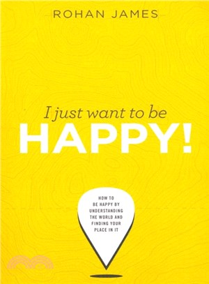 I Just Want to Be Happy! ― How to Be Happy by Understanding the World and Finding Your Place in It