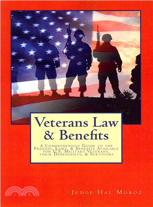 Veterans Law & Benefits ― A Comprehensive Guide to the Process, Laws, & Benefits Available for U.S. Military Veterans, Their Dependents, & Survivors
