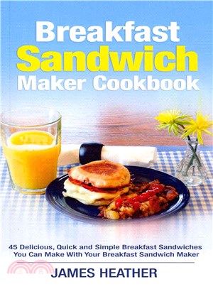 Breakfast Sandwich Maker Cookbook ― 45 Delicious, Quick and Simple Breakfast Sandwiches You Can Make With Your Breakfast Sandwich Maker