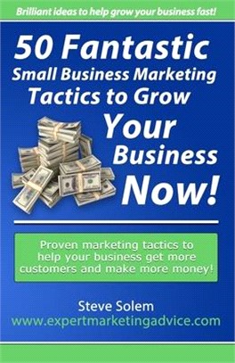 50 Fantastic Small Business Marketing Tactics to Grow Your Business Now! ― Proven Marketing Tactics to Help Your Business Get More Customers and Make More Money!