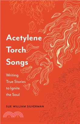 Acetylene Torch Songs：Writing True Stories to Ignite the Soul