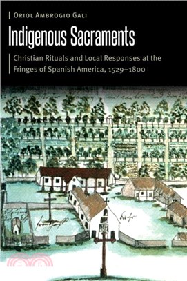 Indigenous Sacraments：Christian Rituals and Local Responses at the Fringes of Spanish America, 1529??800