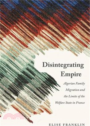 Disintegrating Empire: Algerian Family Migration and the Limits of the Welfare State in France