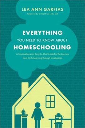 Everything You Need to Know About Homeschooling ― A Comprehensive, Easy-to-use Guide for the Journey from Early Learning Through Graduation