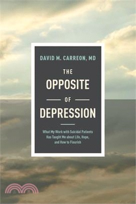 The Opposite of Depression: What My Work with Suicidal Patients Has Taught Me about Life, Hope, and How to Flourish