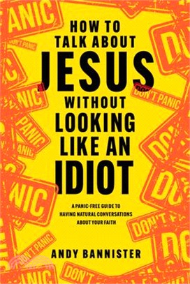 How to Talk about Jesus Without Looking Like an Idiot: A Panic-Free Guide to Having Natural Conversations about Your Faith