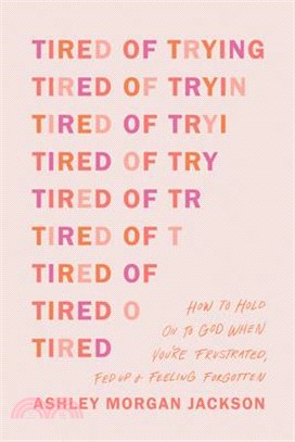 Tired of Trying: How to Hold on to God When You're Frustrated, Fed Up, and Feeling Forgotten