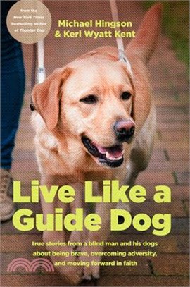 Live Like a Guide Dog: True Stories from a Blind Man and His Dogs about Being Brave, Overcoming Adversity, and Moving Forward in Faith