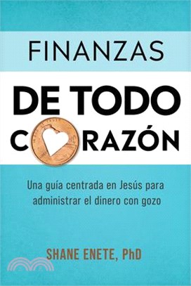 Finanzas de Todo Corazón: Una Guía Centrada En Jesús Para Administrar El Dinero Con Gozo