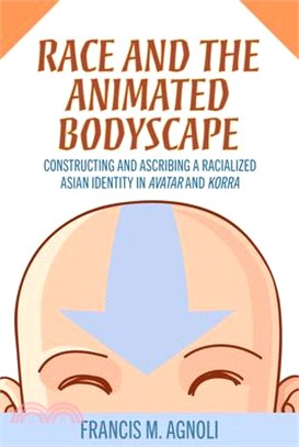 Race and the Animated Bodyscape: Constructing and Ascribing a Racialized Asian Identity in Avatar and Korra