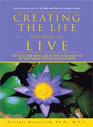 Creating the Life You Want to Live ― Vital Skills Your Parents and Teachers Never Taught You for Transforming Your Life and Relationships