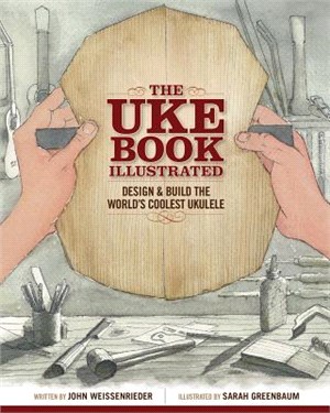 The Uke Book Illustrated ― Design and Build the World's Coolest Ukulele
