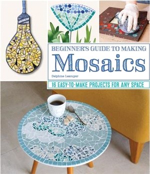Beginner's Guide to Making Mosaics ― 16 Easy-to-make Projects for Any Space