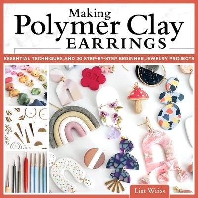 Making Polymer Clay Earrings: Easy Step-By-Step Techniques to Create Stylish Jewelry