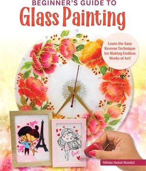 Beginner's Guide to Glass Painting: Learn the Easy Reverse Technique for Making Endless Works of Art!