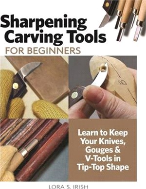 Sharpening Carving Tools: A Master Class: Learn to Keep Your Knives, Gouges & V-Tools in Tip-Top Shape