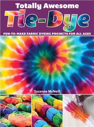 Totally Awesome Tie-dye ― Fun-to-make Fabric Dyeing Projects for All Ages