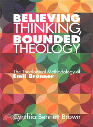 Believing Thinking, Bounded Theology ― The Theological Methodology of Emil Brunner