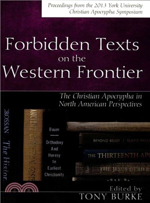 Forbidden Texts on the Western Frontier ― The Christian Apocrypha from North American Perspectives; Proceedings from the 2013 York University Christian Apocrypha Symposium