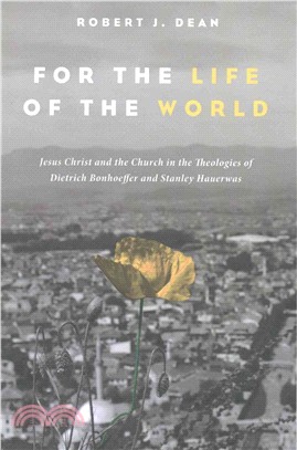 For the Life of the World ― Jesus Christ and the Church in the Theologies of Dietrich Bonhoeffer and Stanley Hauerwas