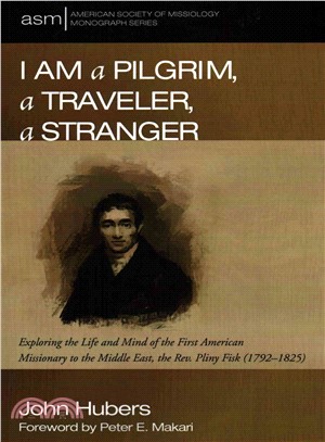 I Am a Pilgrim, a Traveler, a Stranger ─ Exploring the Life and Mind of the First American Missionary to the Middle East, the Rev. Pliny Fisk (1792-1825)
