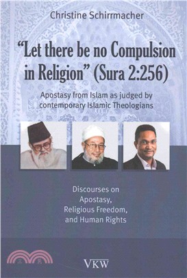 Let There Be No Compulsion in Religion - Sura 2-256 ― Apostasy from Islam As Judged by Contemporary Islamic Theologians: Discourses on Apostasy, Religious Freedom, and Human Rights