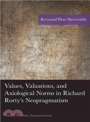 Values, Valuations, and Axiological Norms in Richard Rorty's Neopragmatism ― Studies, Polemics, Interpretations