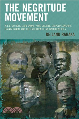 The Negritude Movement ─ W.E.B. Du Bois, Leon Damas, Aime Cesaire, Leopold Senghor, Frantz Fanon, and the Evolution of an Insurgent Idea