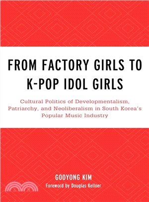 From Factory Girls to K-pop Idol Girls ― Cultural Politics of Developmentalism, Patriarchy, and Neoliberalism in South Korea Popular Music Industry