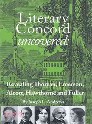Literary Concord Uncovered ─ Revealing Emerson, Thoreau, Alcott, Hawthorne, and Fuller