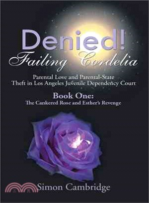 Denied! Failing Cordelia ─ Parental Love and Parental-State Theft in Los Angeles Juvenile Dependency Court, Book One The Cankered Rose and Esther's Revenge