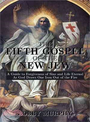 The Fifth Gospel of the New Jew ─ A Guide to Forgiveness of Sins and Life Eternal As God Draws One Iron Out of the Fire